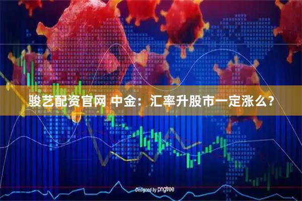 骏艺配资官网 中金：汇率升股市一定涨么？