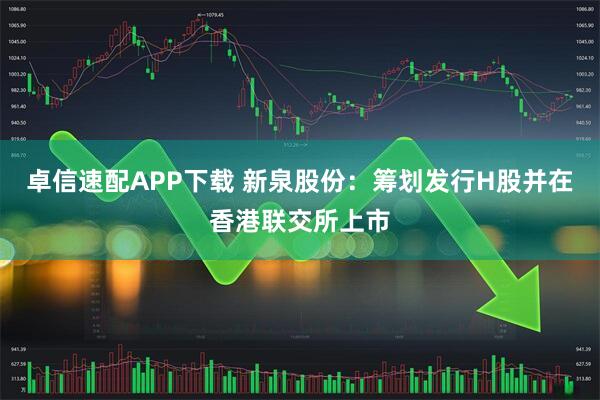 卓信速配APP下载 新泉股份：筹划发行H股并在香港联交所上市