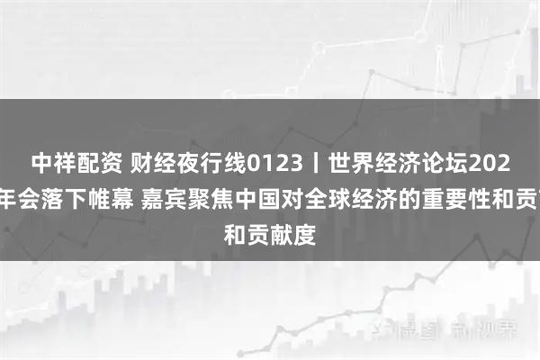 中祥配资 财经夜行线0123丨世界经济论坛2026年年会落下帷幕 嘉宾聚焦中国对全球经济的重要性和贡献度