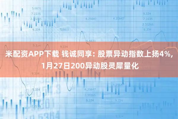 米配资APP下载 钱诚同享: 股票异动指数上扬4%, 1月27日200异动股灵犀量化