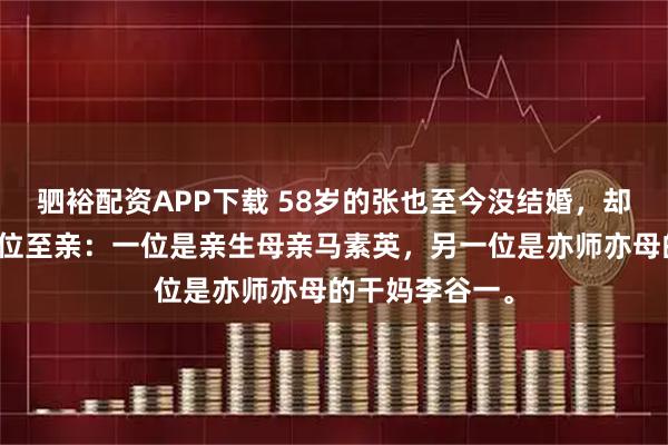 驷裕配资APP下载 58岁的张也至今没结婚，却要同时照料两位至亲：一位是亲生母亲马素英，另一位是亦师亦母的干妈李谷一。